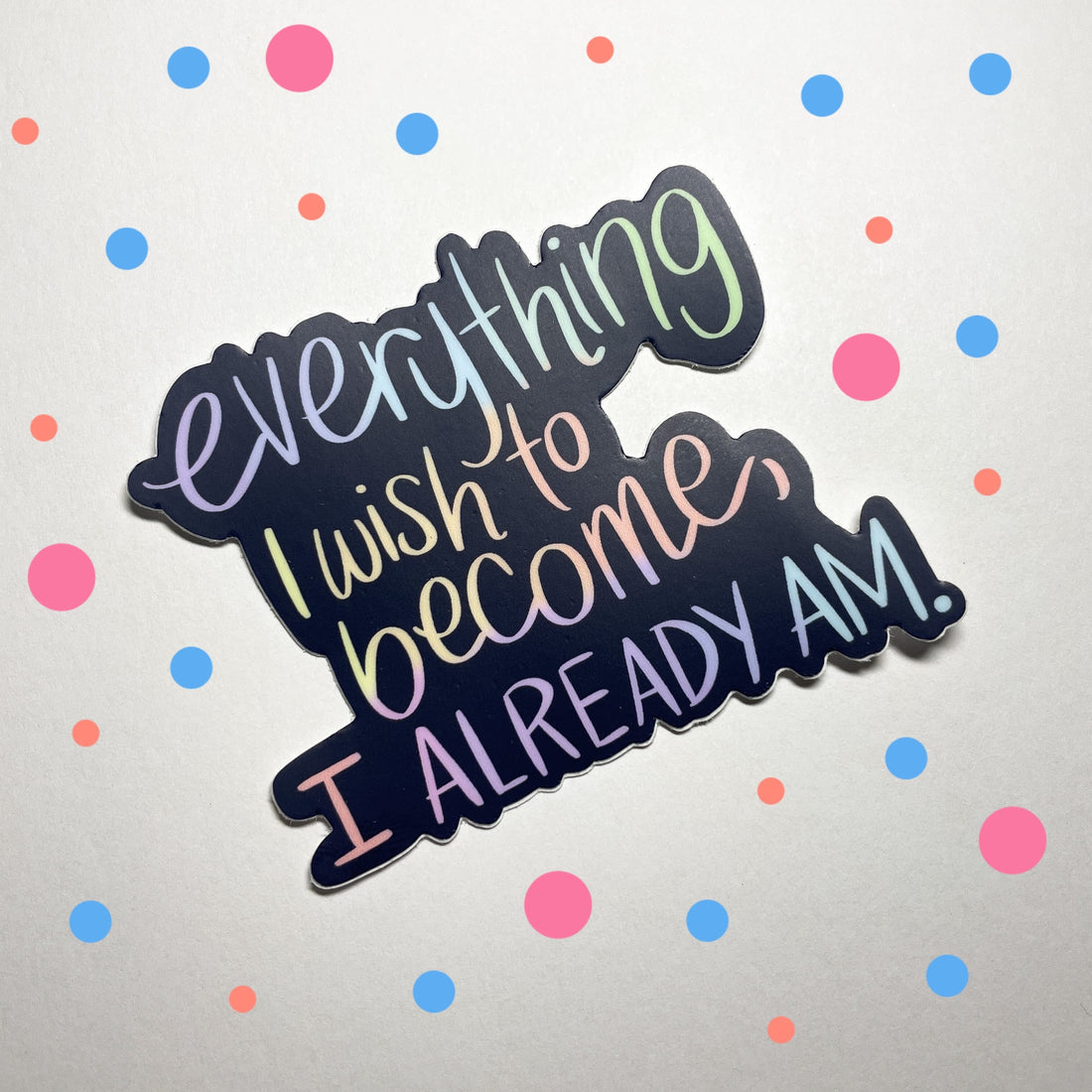 Everything I Wish To Become I Already Am Sticker
