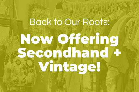 Back to Our Roots: Now Offering Secondhand + Vintage